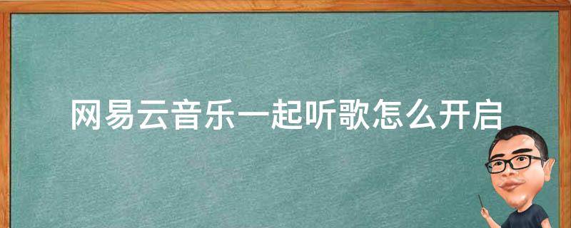 网易云音乐一起听歌怎么开启 网易云音乐一起听歌怎么开启心动模式