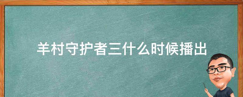 羊村守護(hù)者三什么時(shí)候播出（羊村守護(hù)者第3季百度百科）