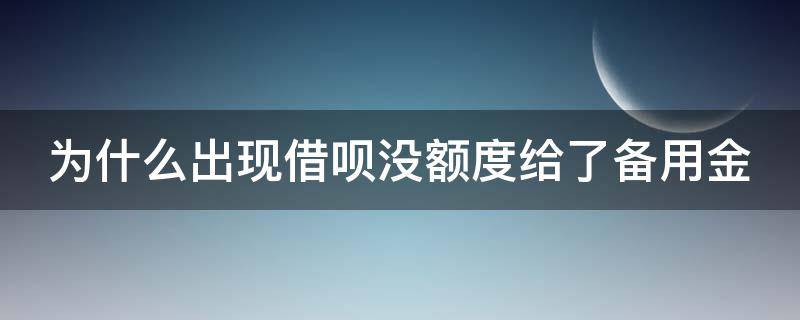 为什么出现借呗没额度给了备用金 借呗突然暂无信用额度只有备用金