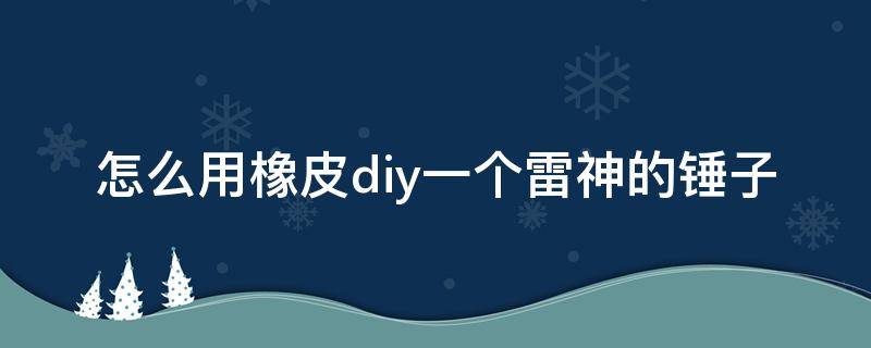 怎么用橡皮diy一个雷神的锤子 雷神之锤diy