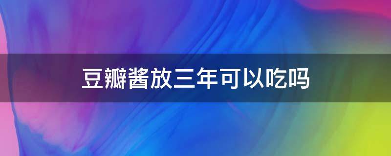 豆瓣酱放三年可以吃吗（自己做的豆瓣酱放了4年了还能吃吗?）