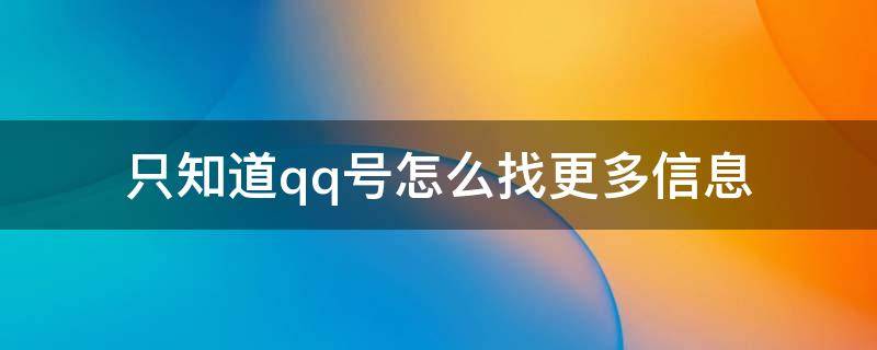 只知道qq号怎么找更多信息 通过qq号知道更多信息