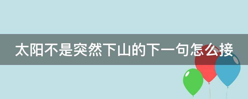 太阳不是突然下山的下一句怎么接（太阳不是突然下山的怎么反驳）