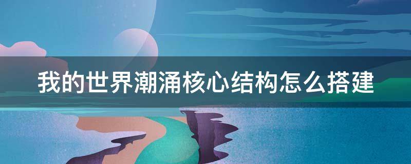 我的世界潮涌核心結(jié)構(gòu)怎么搭建 我的世界潮涌核心怎么做?