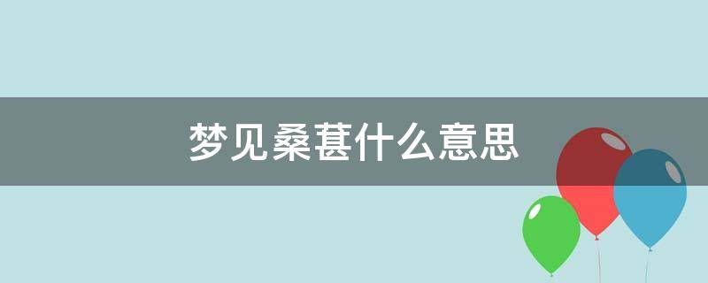 梦见桑葚什么意思 梦到桑葚是什么意思