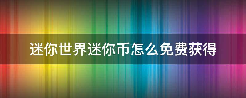 迷你世界迷你币怎么免费获得（迷你世界如何获得迷你币）