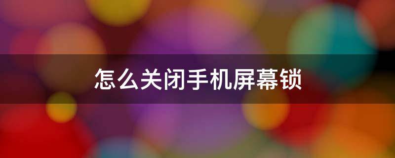 怎么關(guān)閉手機屏幕鎖 怎么關(guān)閉手機屏幕鎖定