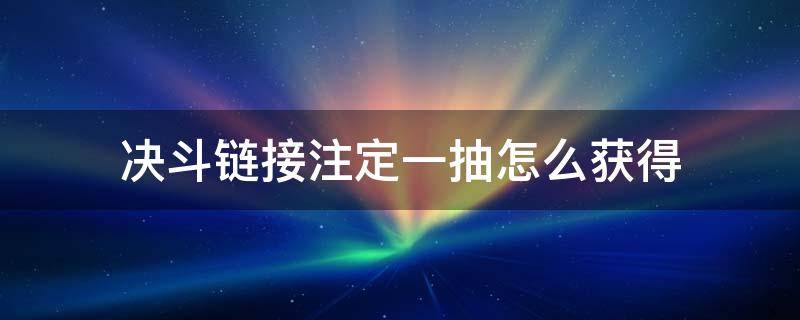 決斗鏈接注定一抽怎么獲得 游戲王決斗鏈接注定一抽怎么獲得