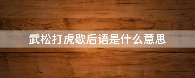 武松打虎歇后语是什么意思 武松打虎歇后语下一句是什么