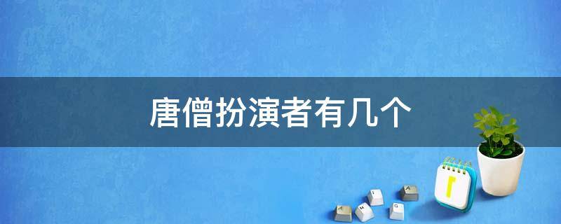 唐僧扮演者有几个 西游记唐僧扮演者有几个