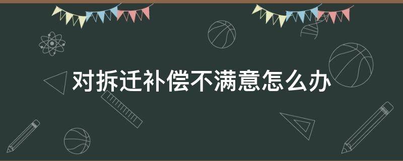 对拆迁补偿不满意怎么办 拆迁补偿不满意坚决不搬