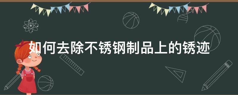 如何去除不锈钢制品上的锈迹 不锈钢上的锈迹怎么去除