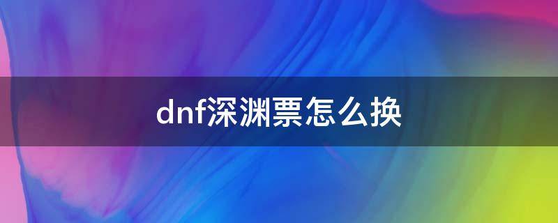 dnf深渊票怎么换 dnf深渊票怎么换狗眼