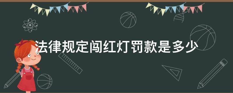 法律規(guī)定闖紅燈罰款是多少 闖紅燈的罰款是多少