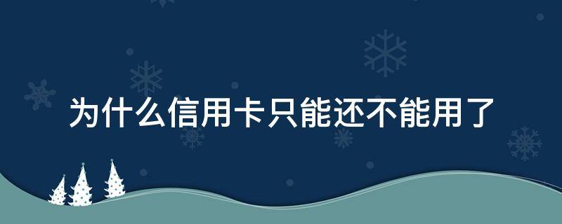 為什么信用卡只能還不能用了 不能用信用卡還信用卡嗎