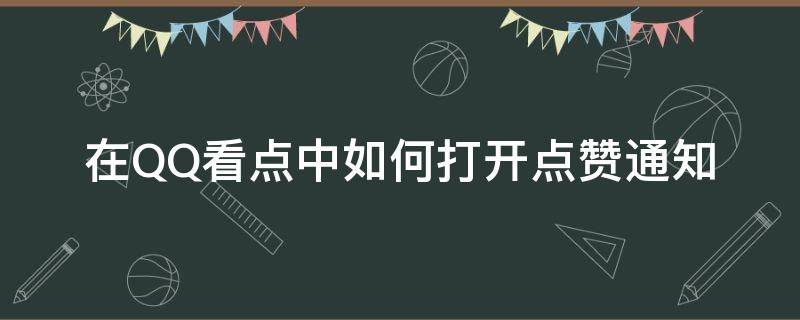 在QQ看點(diǎn)中如何打開點(diǎn)贊通知 qq怎么看點(diǎn)贊通知