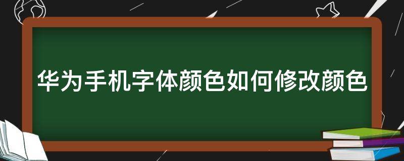 華為手機字體顏色如何修改顏色（華為手機改變字體顏色）