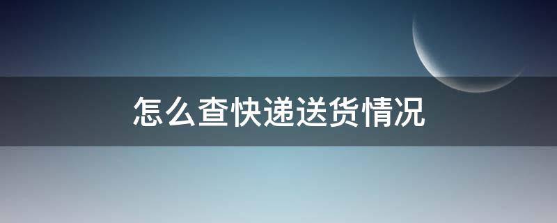 怎么查快递送货情况 查快递是否发货