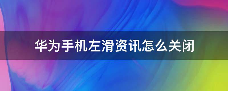 华为手机左滑资讯怎么关闭 华为手机右滑资讯怎么关闭