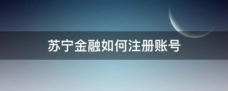 苏宁金融如何注册账号（苏宁金融注册流程）