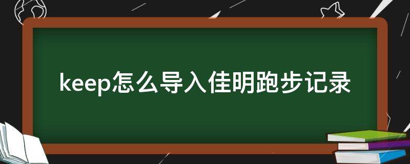 keep怎么导入佳明跑步记录（佳明怎么上传keep）