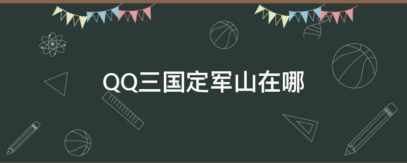 QQ三国定军山在哪 Qq三国定军山