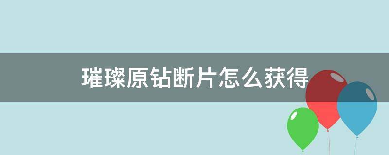 璀璨原钻断片怎么获得（璀璨原钻碎片）