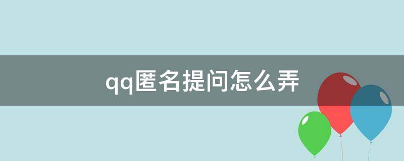 qq匿名提问怎么弄（QQ里面的匿名提问怎么弄）