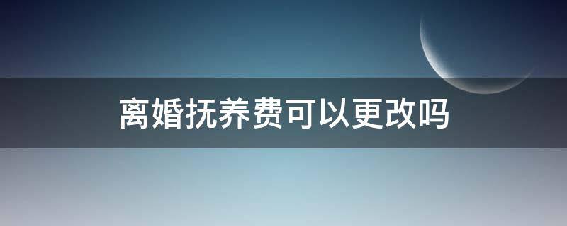 離婚撫養(yǎng)費(fèi)可以更改嗎 離婚撫養(yǎng)費(fèi)能更改嗎