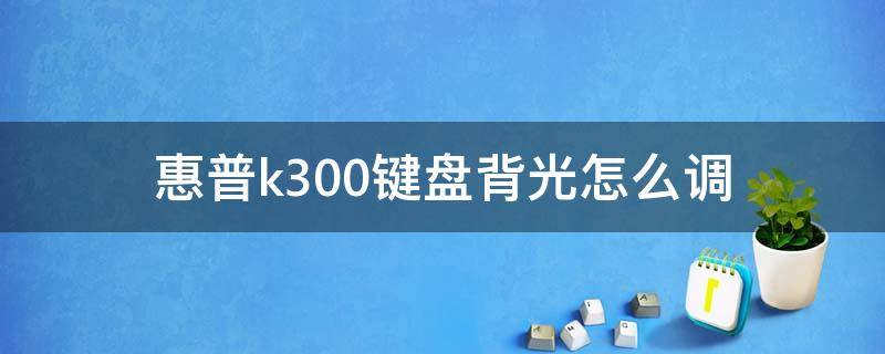 惠普k300鍵盤背光怎么調(diào) 惠普gk100鍵盤改背光