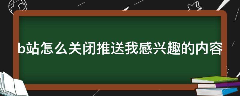 b站怎么关闭推送我感兴趣的内容（b站如何关闭推送）