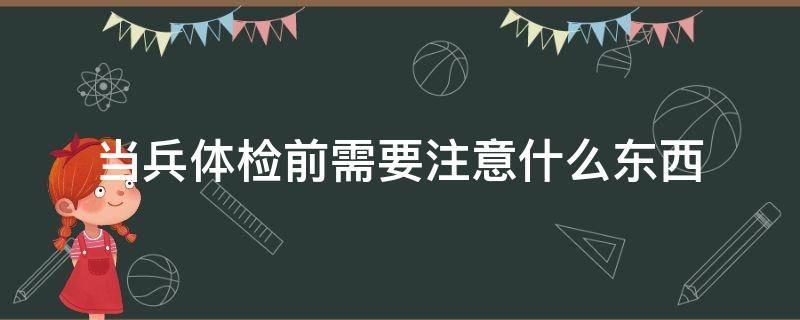 当兵体检前需要注意什么东西（当兵体检注意啥）