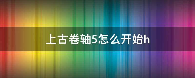 上古卷軸5怎么開始h（上古卷軸5怎么開始主線）