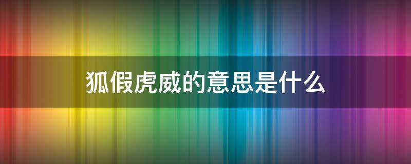 狐假虎威的意思是什么 狐假虎威的意思是什么这个故事告诉了我们什么道理