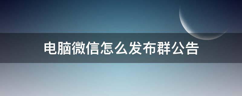 电脑微信怎么发布群公告（电脑版微信如何发布群公告）