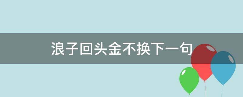 浪子回头金不换下一句（浪子回头金不换下一句怎么接）