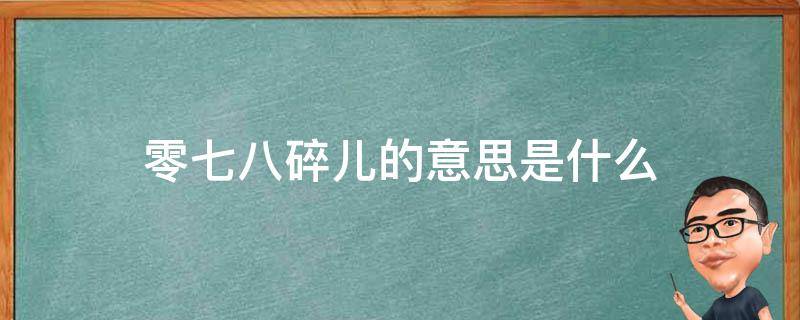 零七八碎儿的意思是什么 零七八碎儿的儿指的是什么