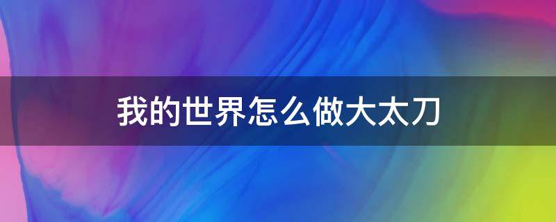 我的世界怎么做大太刀 我的世界大太刀制作方法