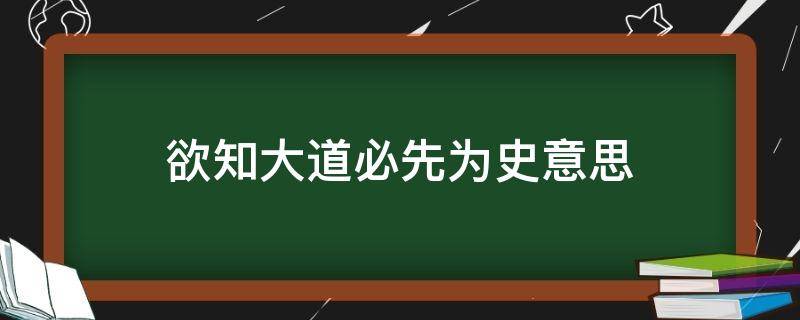 欲知大道必先为史意思（欲知大道必先为史意思读音）