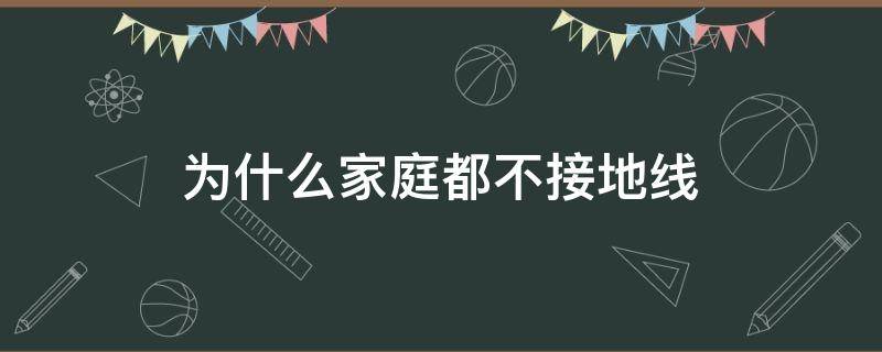 为什么家庭都不接地线 为什么普通家庭都不接地线