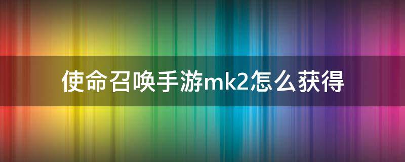 使命召唤手游mk2怎么获得 使命召唤如何解锁mk2