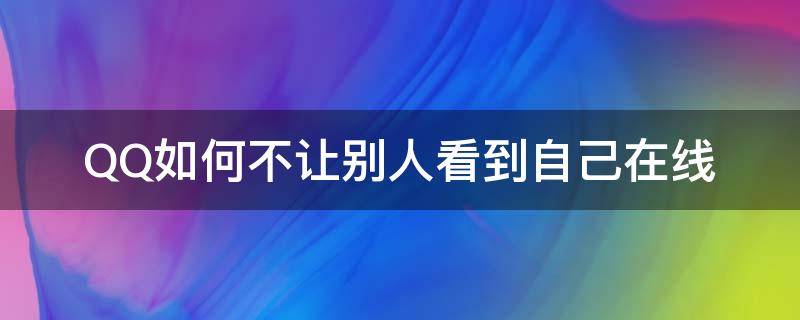 QQ如何不让别人看到自己在线 怎么不让别人看到qq在线方式