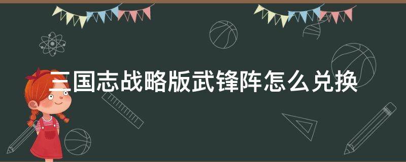 三国志战略版武锋阵怎么兑换 三国志战略版武锋阵兑换条件