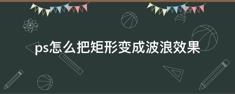 ps怎么把矩形变成波浪效果 ps怎样做波浪形状