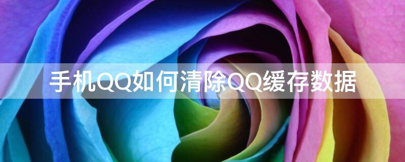 手机QQ如何清除QQ缓存数据（怎样清除qq缓存数据）