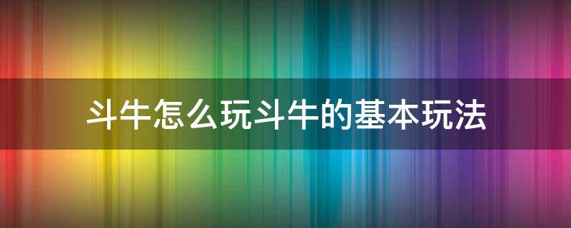 斗牛怎么玩斗牛的基本玩法 如何玩斗牛