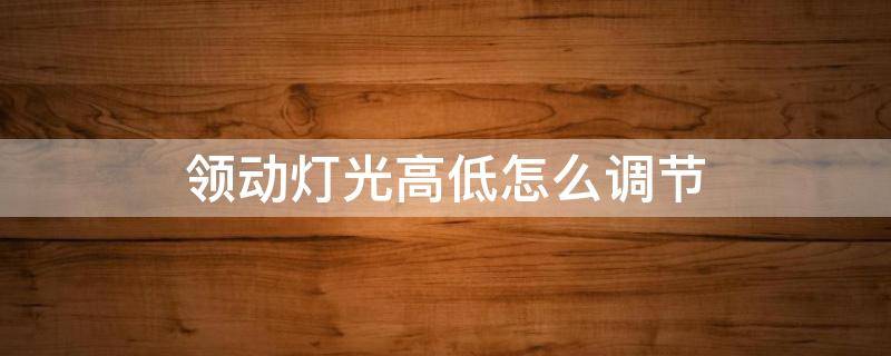 領(lǐng)動(dòng)燈光高低怎么調(diào)節(jié) 領(lǐng)動(dòng)怎么調(diào)近光燈高低