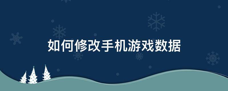 如何修改手机游戏数据 如何修改手机网络游戏数据