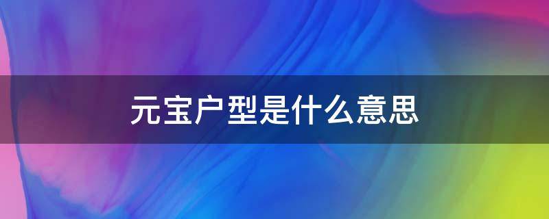 元宝户型是什么意思 元宝户型啥意思