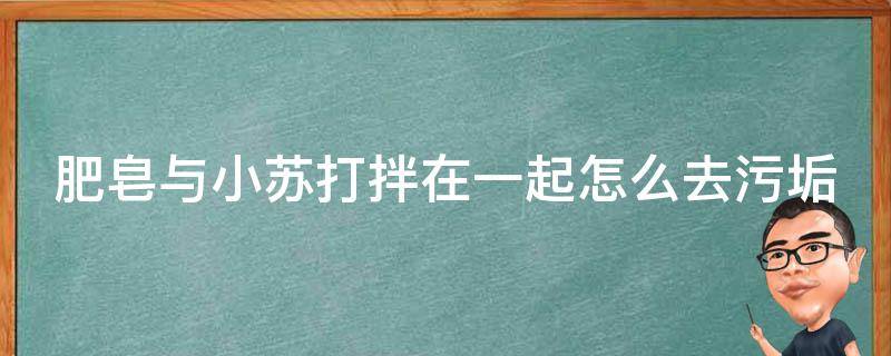 肥皂與小蘇打拌在一起怎么去污垢（肥皂加小蘇打一起煮）